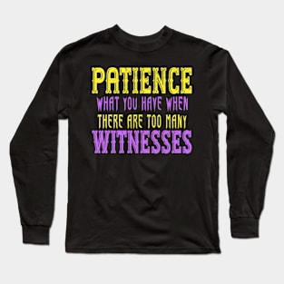 Patience What You Have When There Are Too Many Witnesses Long Sleeve T-Shirt